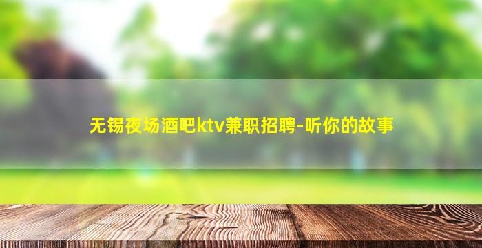 无锡夜场酒吧ktv兼职招聘-听你的故事